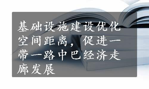 基础设施建设优化空间距离，促进一带一路中巴经济走廊发展