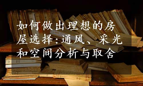 如何做出理想的房屋选择:通风、采光和空间分析与取舍