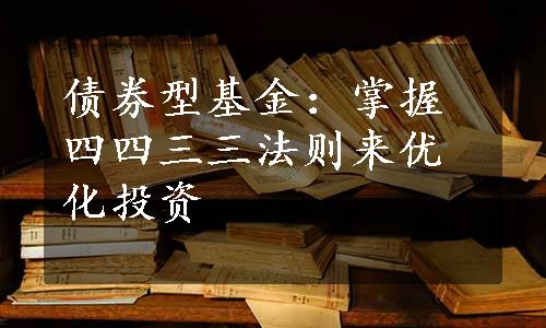 债券型基金：掌握四四三三法则来优化投资