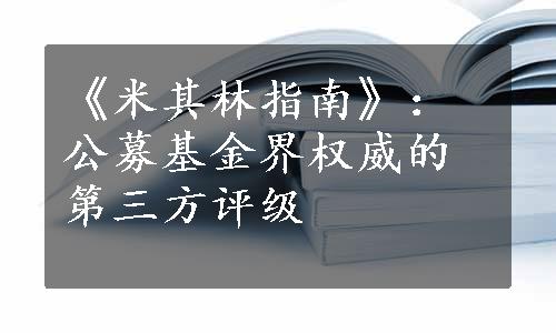 《米其林指南》：公募基金界权威的第三方评级