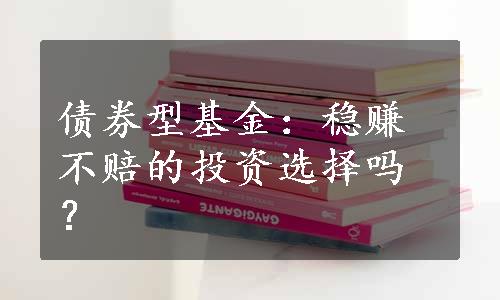 债券型基金：稳赚不赔的投资选择吗？