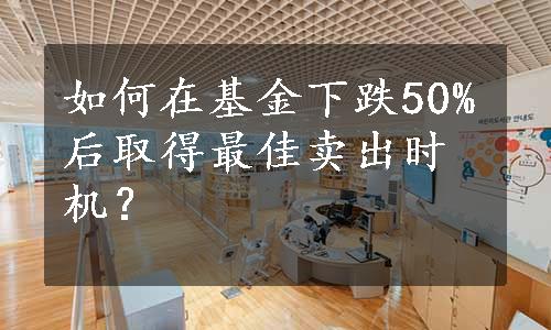 如何在基金下跌50%后取得最佳卖出时机？