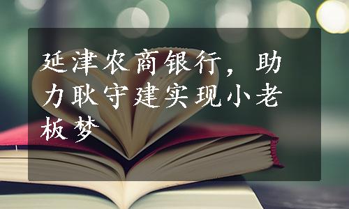 延津农商银行，助力耿守建实现小老板梦