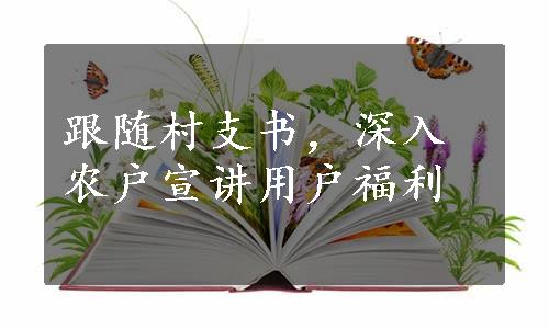 跟随村支书，深入农户宣讲用户福利