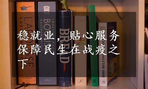 稳就业，贴心服务保障民生在战疫之下