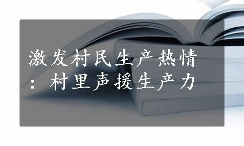 激发村民生产热情：村里声援生产力