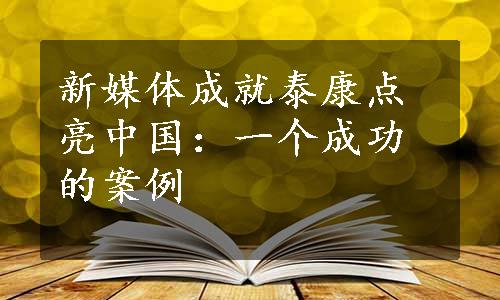 新媒体成就泰康点亮中国：一个成功的案例