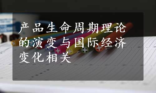 产品生命周期理论的演变与国际经济变化相关