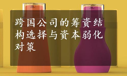 跨国公司的筹资结构选择与资本弱化对策