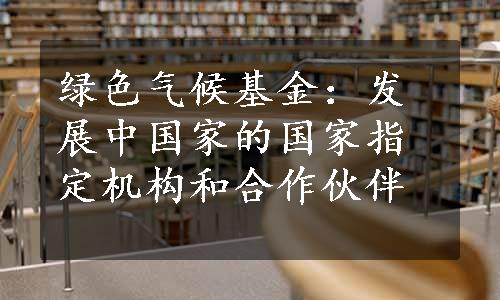 绿色气候基金：发展中国家的国家指定机构和合作伙伴