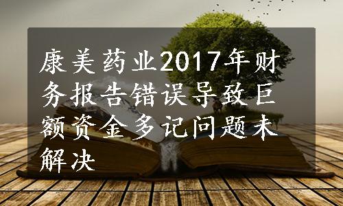 康美药业2017年财务报告错误导致巨额资金多记问题未解决