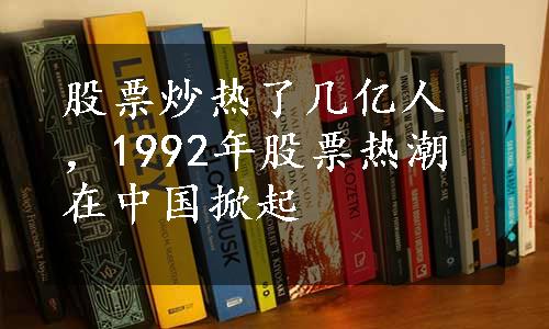 股票炒热了几亿人，1992年股票热潮在中国掀起