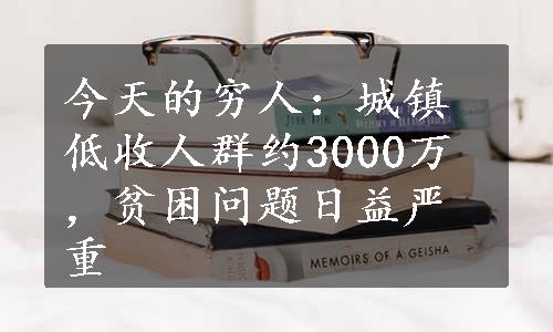 今天的穷人：城镇低收人群约3000万，贫困问题日益严重