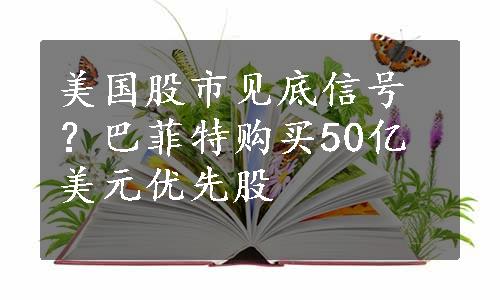 美国股市见底信号？巴菲特购买50亿美元优先股