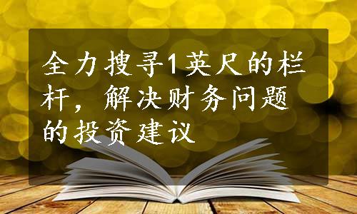 全力搜寻1英尺的栏杆，解决财务问题的投资建议