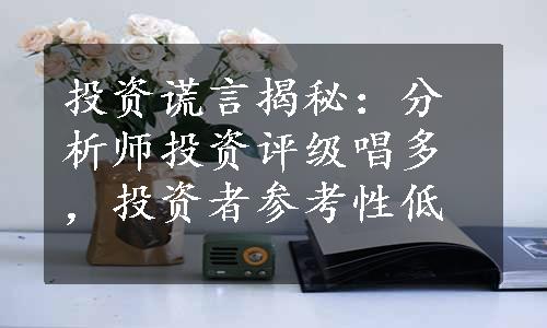 投资谎言揭秘：分析师投资评级唱多，投资者参考性低