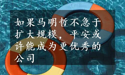 如果马明哲不急于扩大规模，平安或许能成为更优秀的公司