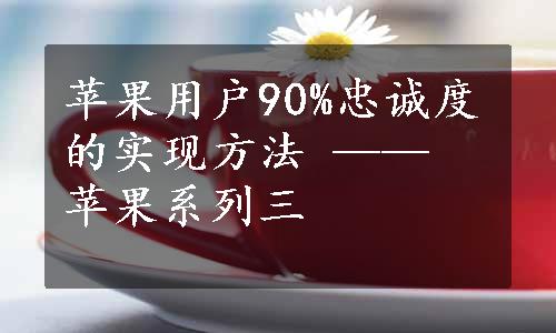 苹果用户90%忠诚度的实现方法 —— 苹果系列三