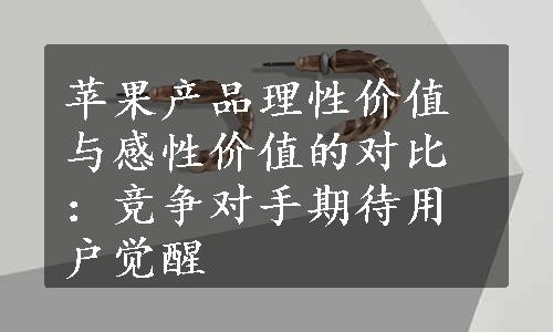 苹果产品理性价值与感性价值的对比：竞争对手期待用户觉醒