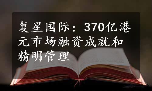 复星国际：370亿港元市场融资成就和精明管理