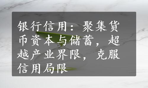 银行信用：聚集货币资本与储蓄，超越产业界限，克服信用局限