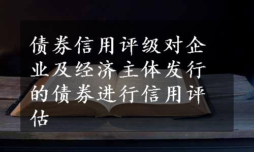 债券信用评级对企业及经济主体发行的债券进行信用评估