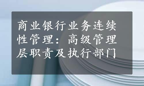 商业银行业务连续性管理：高级管理层职责及执行部门