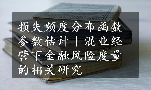 损失频度分布函数参数估计｜混业经营下金融风险度量的相关研究