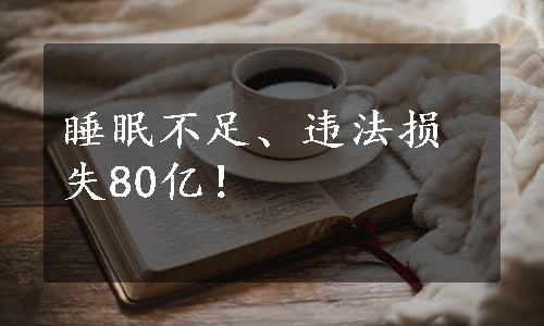 睡眠不足、违法损失80亿！