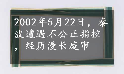 2002年5月22日，秦波遭遇不公正指控，经历漫长庭审