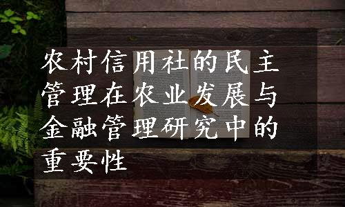 农村信用社的民主管理在农业发展与金融管理研究中的重要性