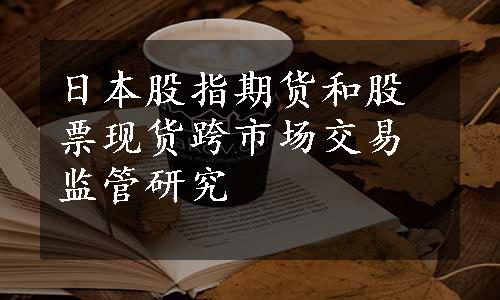 日本股指期货和股票现货跨市场交易监管研究