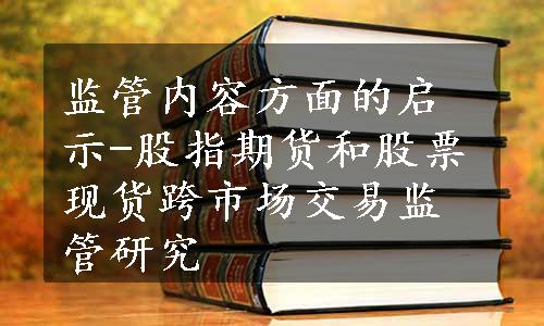 监管内容方面的启示-股指期货和股票现货跨市场交易监管研究