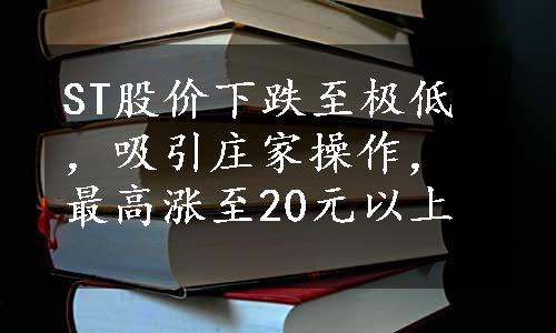 ST股价下跌至极低，吸引庄家操作，最高涨至20元以上