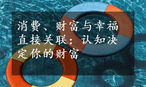 消费、财富与幸福直接关联：认知决定你的财富