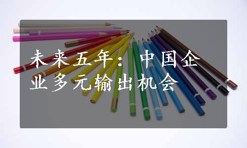 未来五年：中国企业多元输出机会