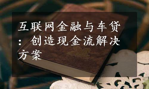 互联网金融与车贷：创造现金流解决方案