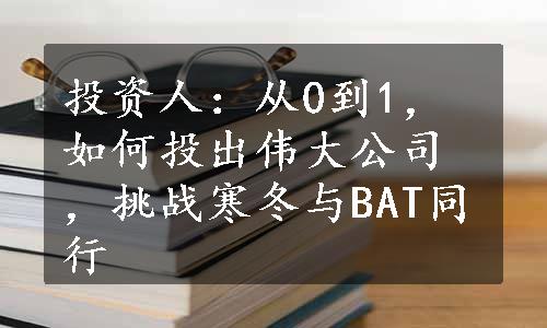 投资人：从0到1，如何投出伟大公司，挑战寒冬与BAT同行