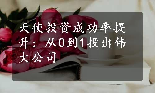 天使投资成功率提升：从0到1投出伟大公司