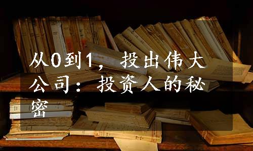 从0到1，投出伟大公司：投资人的秘密