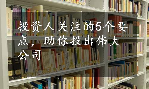 投资人关注的5个要点，助你投出伟大公司