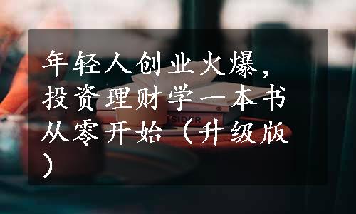 年轻人创业火爆，投资理财学一本书从零开始（升级版）