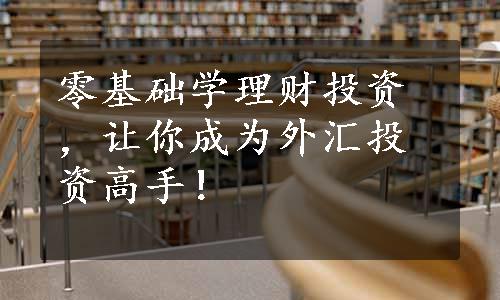 零基础学理财投资，让你成为外汇投资高手！