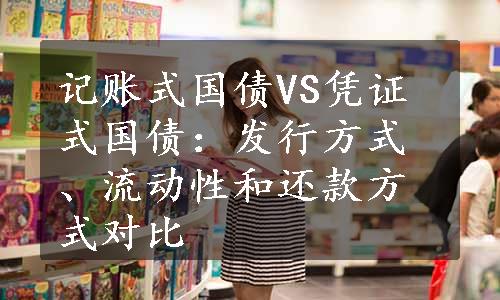 记账式国债VS凭证式国债：发行方式、流动性和还款方式对比