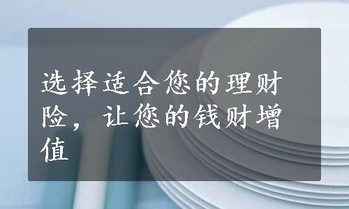 选择适合您的理财险，让您的钱财增值