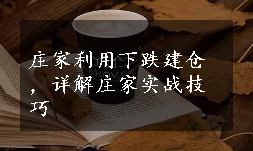 庄家利用下跌建仓，详解庄家实战技巧