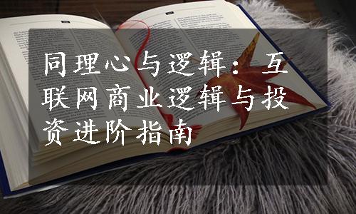 同理心与逻辑：互联网商业逻辑与投资进阶指南