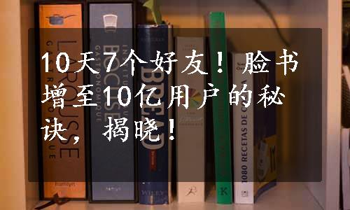 10天7个好友！脸书增至10亿用户的秘诀，揭晓！