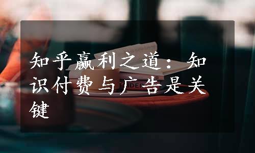 知乎赢利之道：知识付费与广告是关键