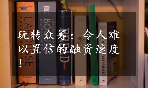 玩转众筹：令人难以置信的融资速度！